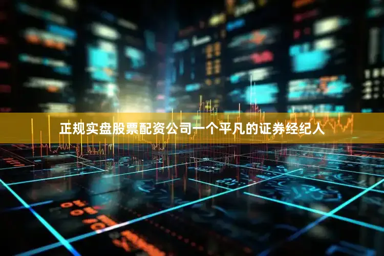 正规实盘股票配资公司一个平凡的证券经纪人