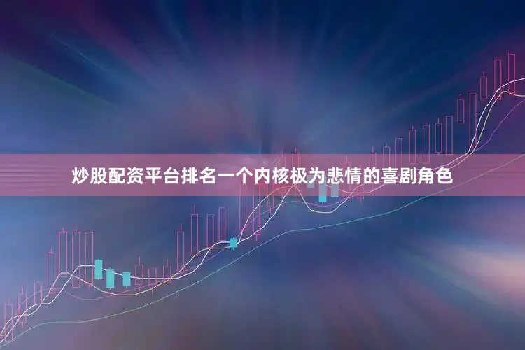 炒股配资平台排名一个内核极为悲情的喜剧角色