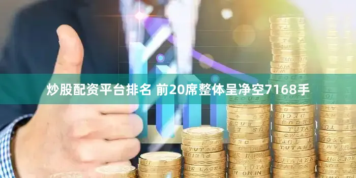 炒股配资平台排名 　　前20席整体呈净空7168手