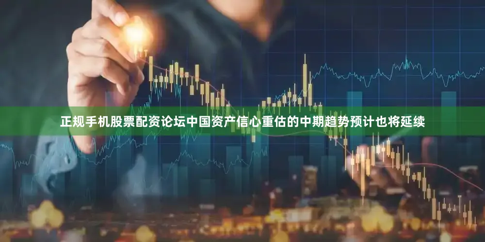 正规手机股票配资论坛中国资产信心重估的中期趋势预计也将延续