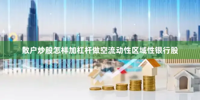 散户炒股怎样加杠杆做空流动性区域性银行股