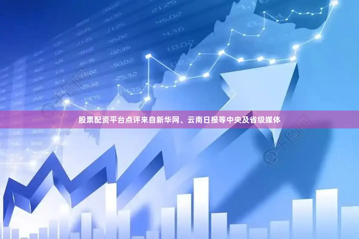 股票配资平台点评来自新华网、云南日报等中央及省级媒体