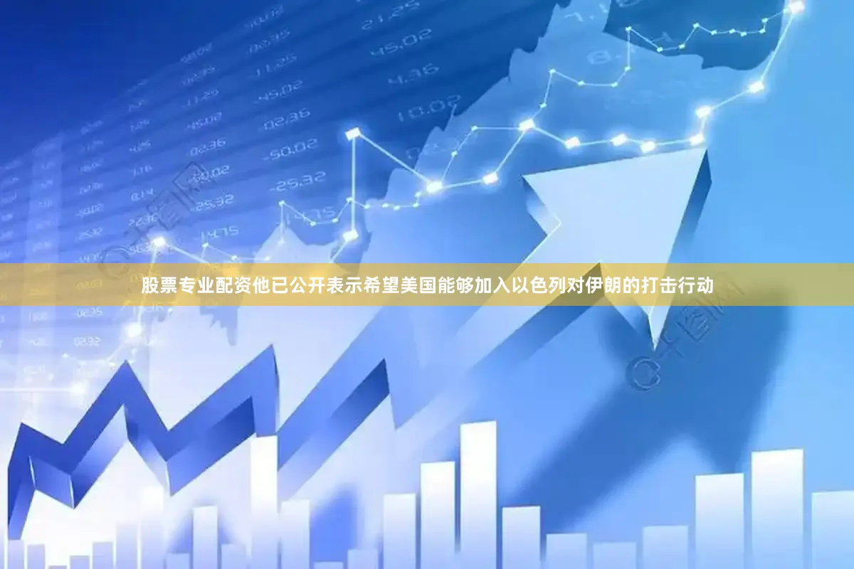 股票专业配资他已公开表示希望美国能够加入以色列对伊朗的打击行动