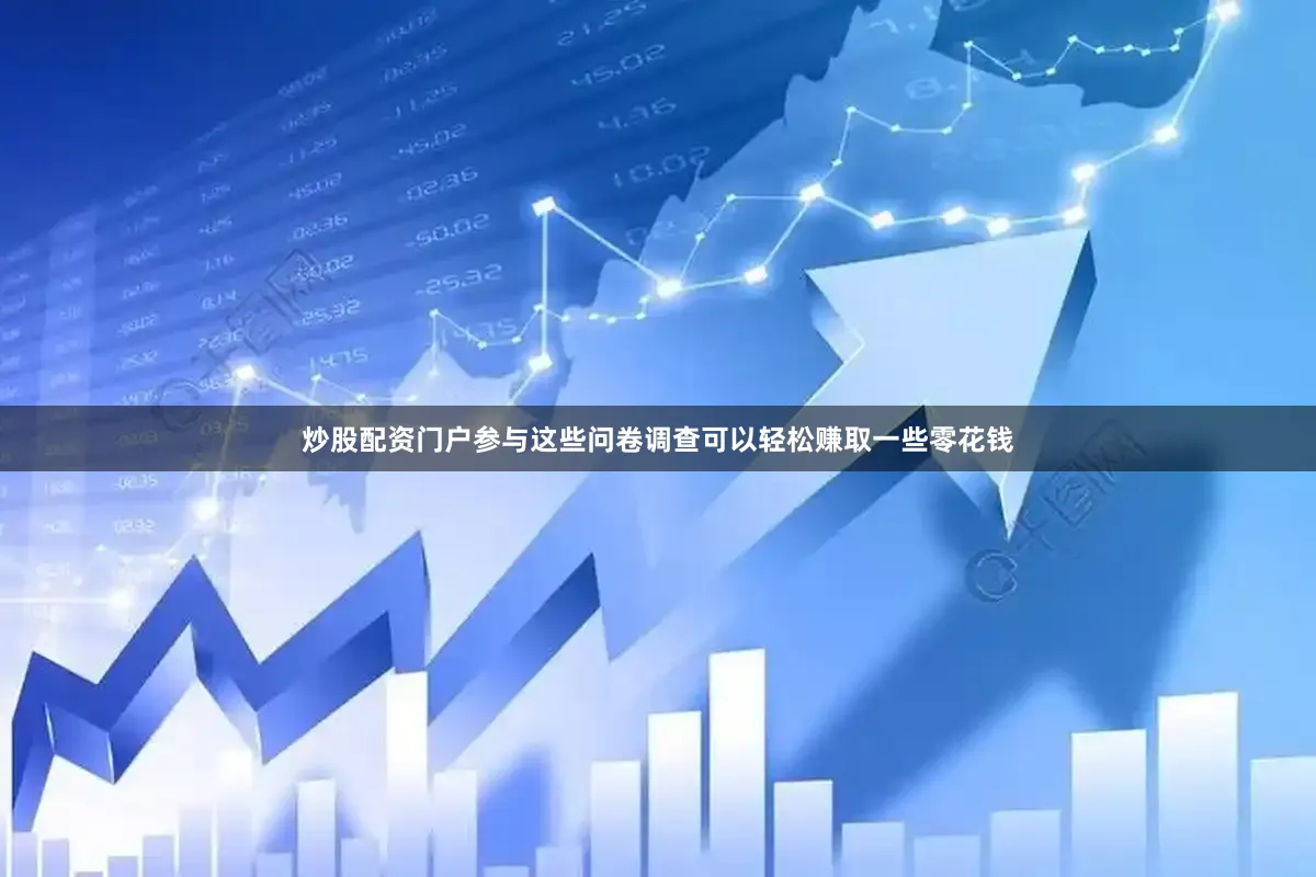 炒股配资门户参与这些问卷调查可以轻松赚取一些零花钱