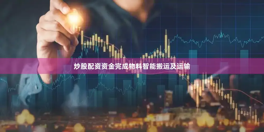 炒股配资资金完成物料智能搬运及运输