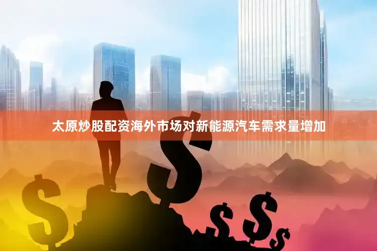 太原炒股配资海外市场对新能源汽车需求量增加