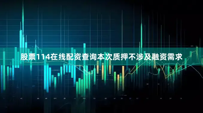 股票114在线配资查询本次质押不涉及融资需求