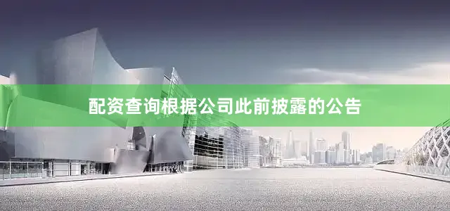 配资查询　　根据公司此前披露的公告