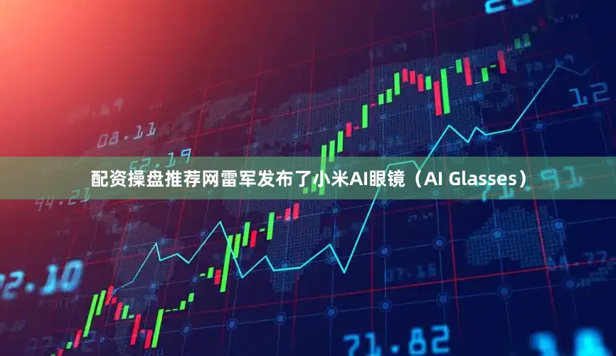 配资操盘推荐网雷军发布了小米AI眼镜（AI Glasses）
