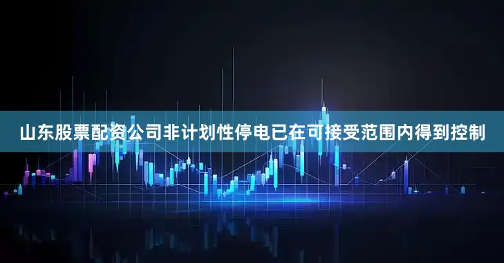 山东股票配资公司非计划性停电已在可接受范围内得到控制