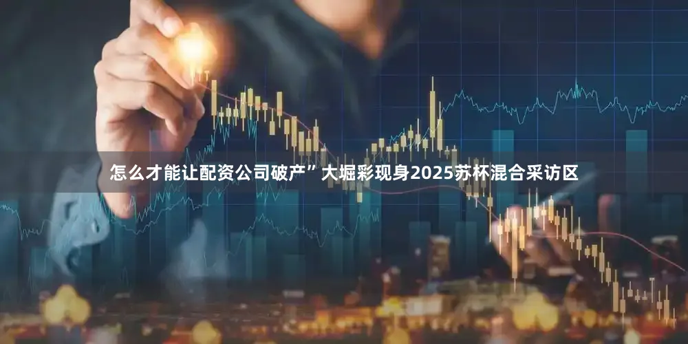 怎么才能让配资公司破产”大堀彩现身2025苏杯混合采访区
