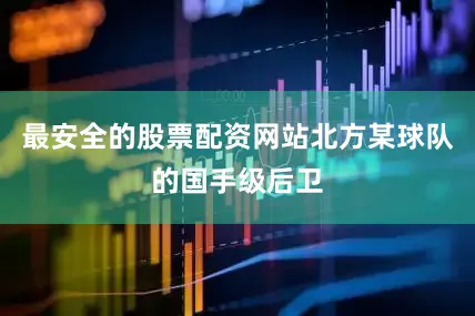 最安全的股票配资网站北方某球队的国手级后卫