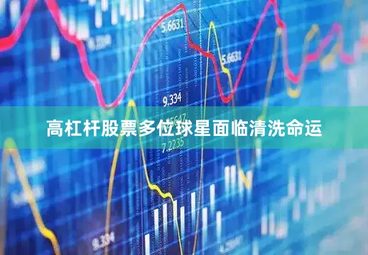 高杠杆股票多位球星面临清洗命运