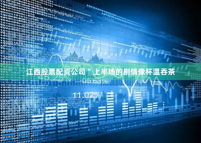 江西股票配资公司＂上半场的剧情像杯温吞茶