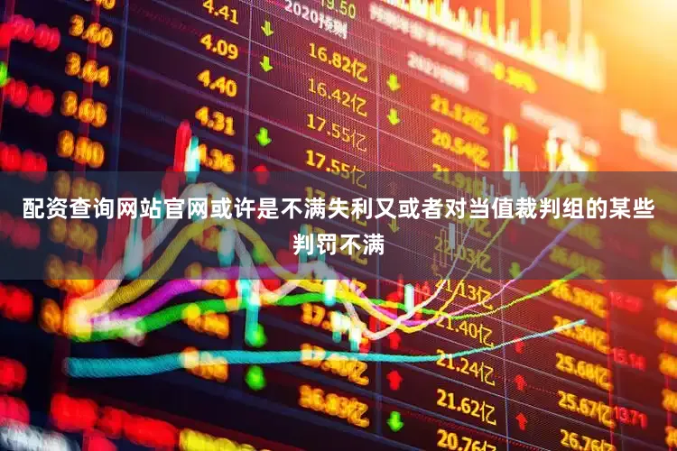 配资查询网站官网或许是不满失利又或者对当值裁判组的某些判罚不满