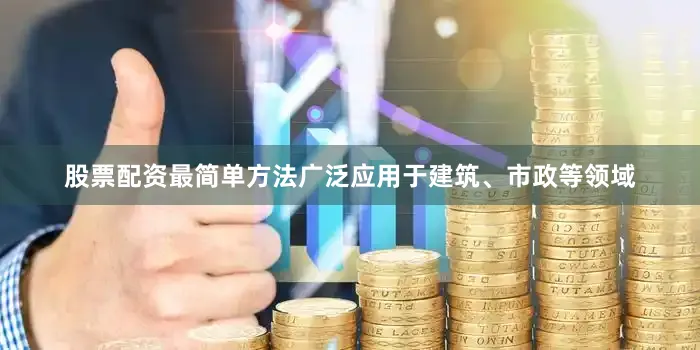 股票配资最简单方法广泛应用于建筑、市政等领域