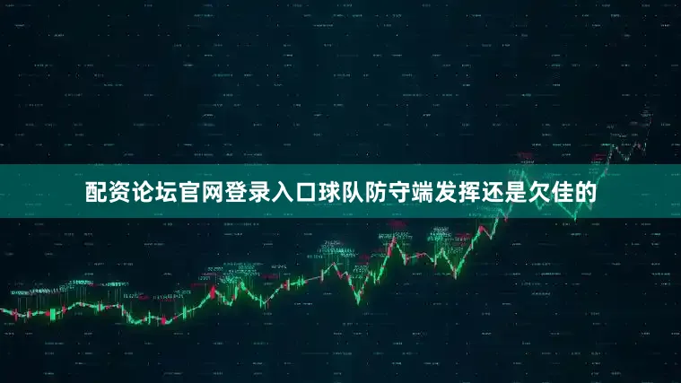 配资论坛官网登录入口球队防守端发挥还是欠佳的