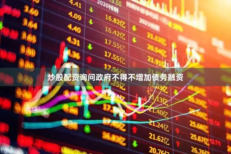 炒股配资询问政府不得不增加债务融资