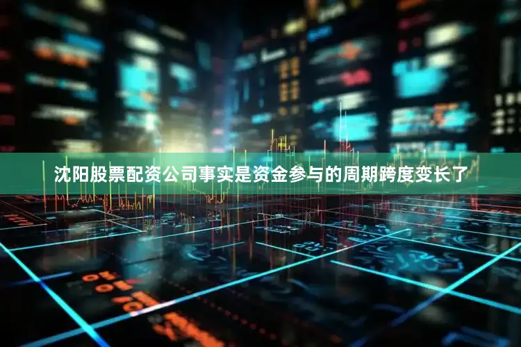 沈阳股票配资公司事实是资金参与的周期跨度变长了