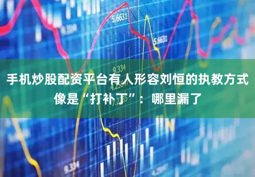 手机炒股配资平台有人形容刘恒的执教方式像是“打补丁”：哪里漏了