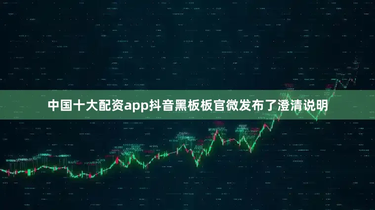中国十大配资app抖音黑板板官微发布了澄清说明