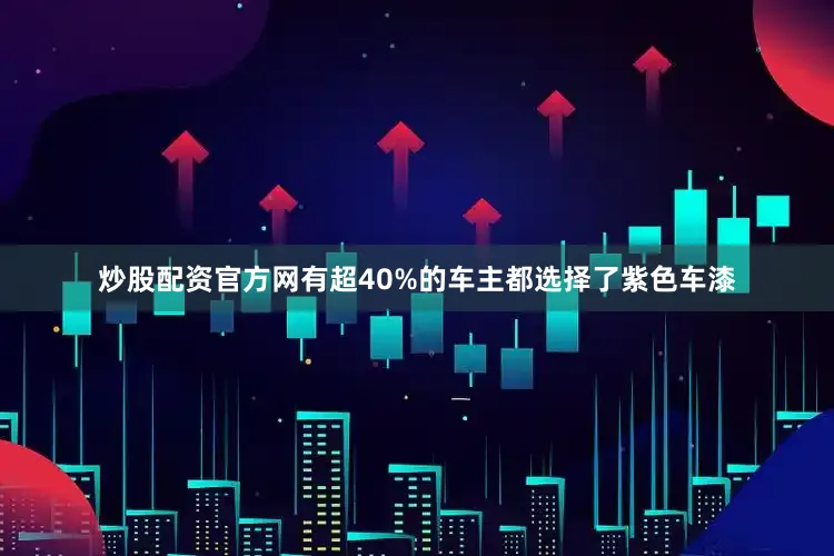 炒股配资官方网有超40%的车主都选择了紫色车漆