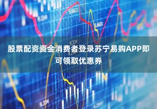 股票配资资金消费者登录苏宁易购APP即可领取优惠券