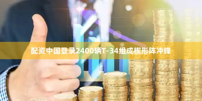 配资中国登录2400辆T-34组成楔形阵冲锋