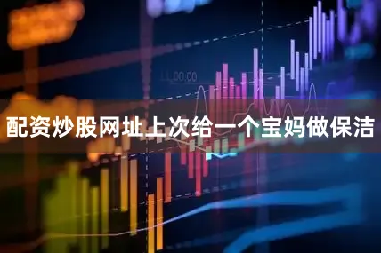 配资炒股网址上次给一个宝妈做保洁
