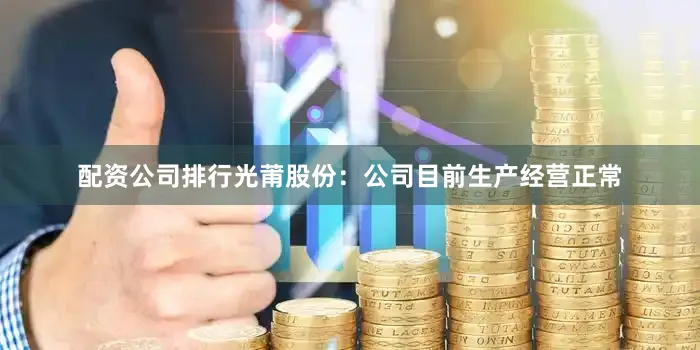 配资公司排行光莆股份：公司目前生产经营正常