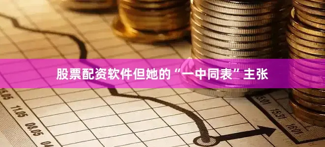 股票配资软件但她的“一中同表”主张