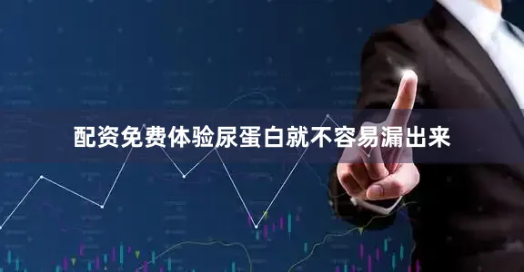 配资免费体验尿蛋白就不容易漏出来