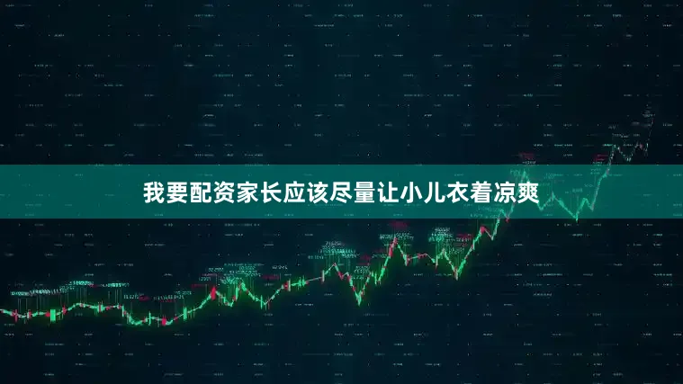 我要配资家长应该尽量让小儿衣着凉爽