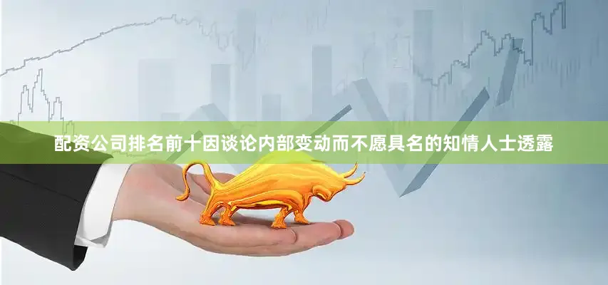 配资公司排名前十　　因谈论内部变动而不愿具名的知情人士透露