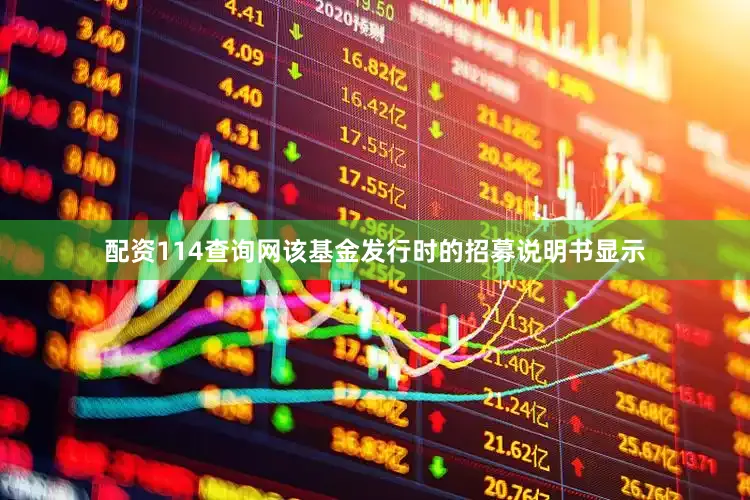 配资114查询网该基金发行时的招募说明书显示