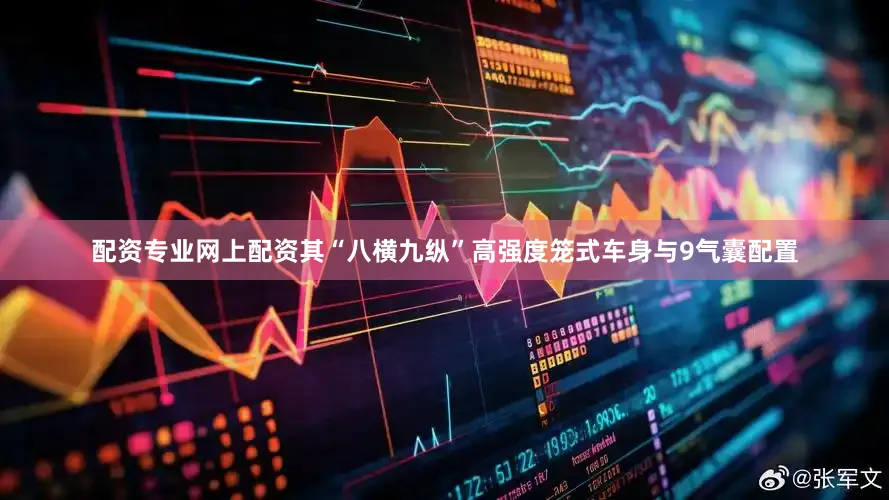 配资专业网上配资其“八横九纵”高强度笼式车身与9气囊配置