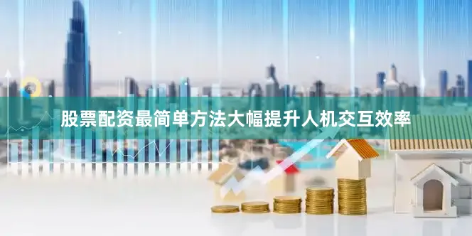 股票配资最简单方法大幅提升人机交互效率