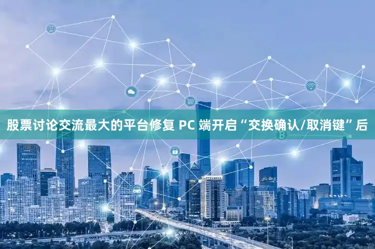 股票讨论交流最大的平台修复 PC 端开启“交换确认/取消键”后
