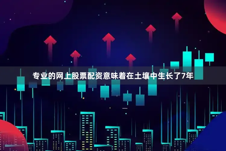 专业的网上股票配资意味着在土壤中生长了7年