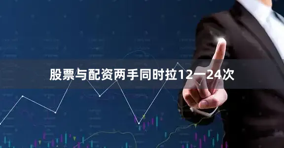 股票与配资两手同时拉12一24次