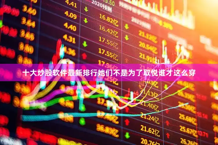 十大炒股软件最新排行她们不是为了取悦谁才这么穿
