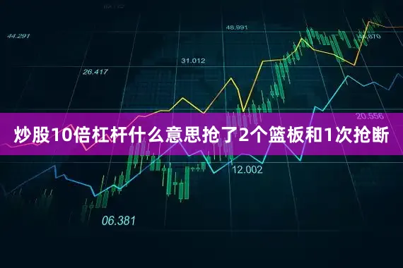 炒股10倍杠杆什么意思抢了2个篮板和1次抢断
