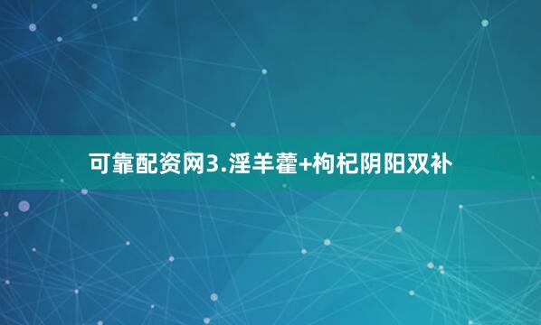 可靠配资网3.淫羊藿+枸杞阴阳双补
