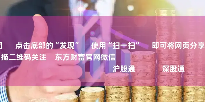 长沙配资公司      点击底部的“发现”     使用“扫一扫”     即可将网页分享至朋友圈                            扫描二维码关注    东方财富官网微信                                                                        沪股通             深股通