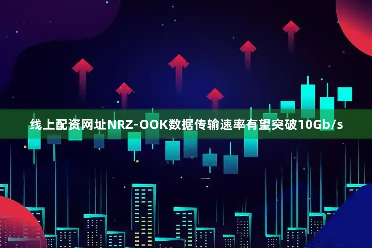 线上配资网址NRZ-OOK数据传输速率有望突破10Gb/s