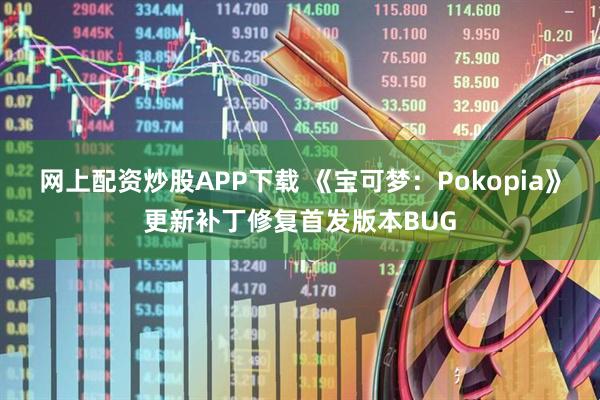 网上配资炒股APP下载 《宝可梦：Pokopia》更新补丁修复首发版本BUG