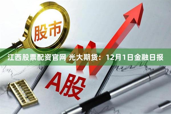 江西股票配资官网 光大期货：12月1日金融日报