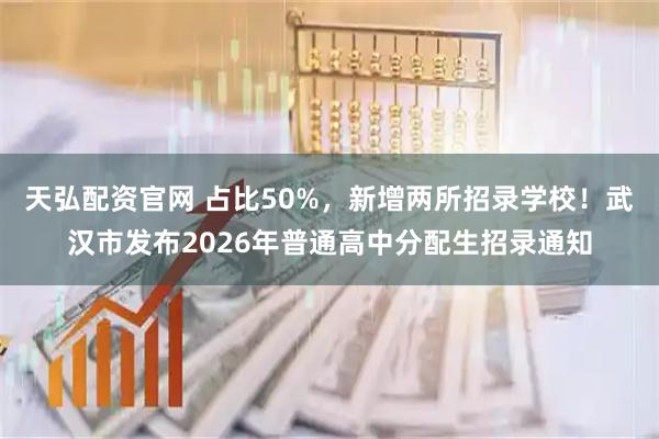 天弘配资官网 占比50%，新增两所招录学校！武汉市发布2026年普通高中分配生招录通知