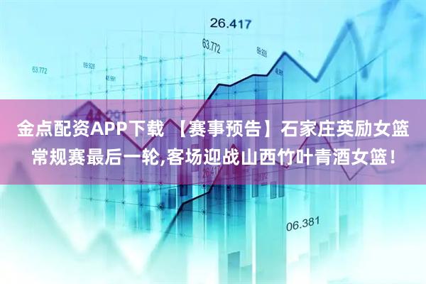 金点配资APP下载 【赛事预告】石家庄英励女篮常规赛最后一轮,客场迎战山西竹叶青酒女篮！