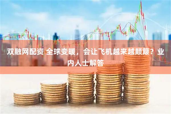 双融网配资 全球变暖，会让飞机越来越颠簸？业内人士解答